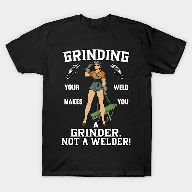 Grinding Your Weld Makes You A Grinder T-Shirt by Tee-hub